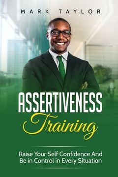 portada Assertiveness Training: Raise Your Self Confidence And Be in Control in Every Situation (en Inglés)