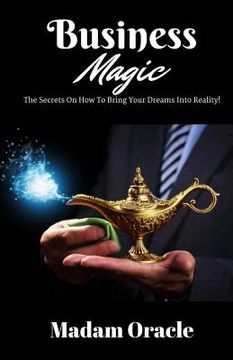 portada Business Magic: The Secrets On How To Bring Your Dreams Into Reality!