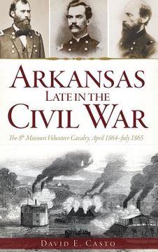 portada Arkansas Late in the Civil War: The 8th Missouri Volunteer Cavalry, April 1864-July 1865 (en Inglés)