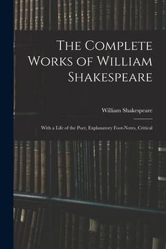 portada The Complete Works of William Shakespeare: With a Life of the Poet, Explanatory Foot-notes, Critical (in English)