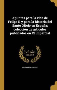 portada Apuntes Para la Vida de Felipe ii y Para la Historia del Santo Oficio en España; Colección de Artículos Publicados en el Imparcial