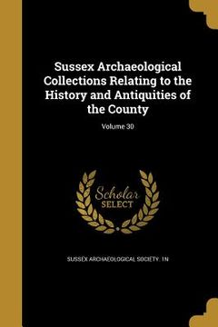 portada Sussex Archaeological Collections Relating to the History and Antiquities of the County; Volume 30 (en Inglés)