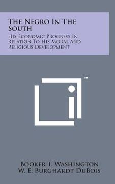 portada The Negro in the South: His Economic Progress in Relation to His Moral and Religious Development (in English)