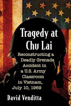 portada Tragedy at Chu Lai: Reconstructing a Deadly Grenade Accident in a U.S. Army Classroom in Vietnam, July 10, 1969 (en Inglés)