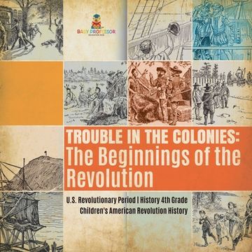 portada Trouble in the Colonies: The Beginnings of the Revolution U.S. Revolutionary Period History 4th Grade Children's American Revolution History