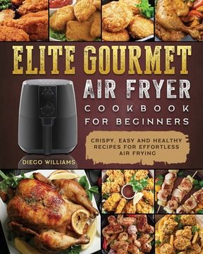 portada Elite Gourmet Air Fryer Cookbook For Beginners: Crispy, Easy and Healthy Recipes For Effortless Air Frying (in English)