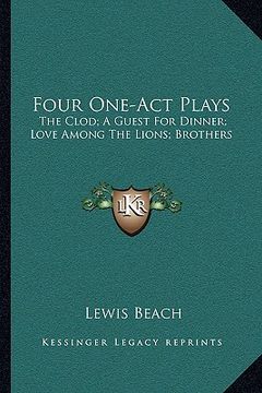 portada four one-act plays: the clod; a guest for dinner; love among the lions; brothers (en Inglés)