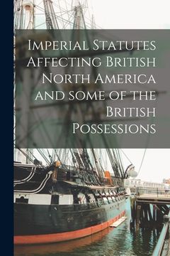 portada Imperial Statutes Affecting British North America and Some of the British Possessions [microform] (en Inglés)
