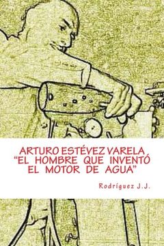 portada Arturo Estévez Varela ”el Hombre que Inventó el Motor de Agua"