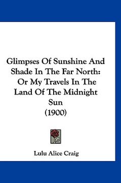 portada glimpses of sunshine and shade in the far north: or my travels in the land of the midnight sun (1900) (en Inglés)