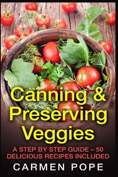 portada Canning & Preserving Veggies: A Step by Step Guide - 50 Delicious Recipes Included (en Inglés)