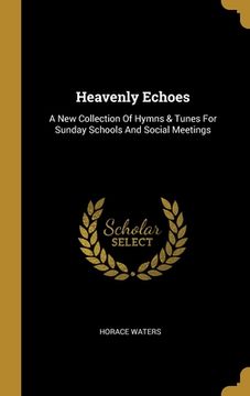 portada Heavenly Echoes: A New Collection Of Hymns & Tunes For Sunday Schools And Social Meetings (en Inglés)