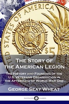 portada The Story of the American Legion: The History and Founding of the U.S. Veterans Organization in the Aftermath of World War One (in English)
