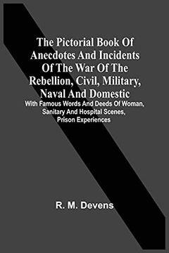 portada The Pictorial Book of Anecdotes and Incidents of the war of the Rebellion, Civil, Military, Naval and Domestic: With Famous Words and Deeds of Woman, Sanitary and Hospital Scenes, Prison Experiences (en Inglés)