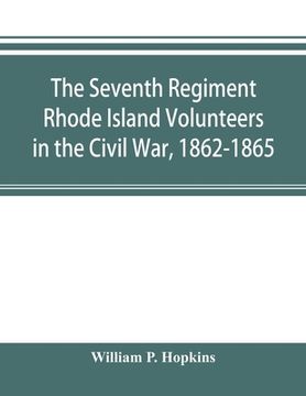 portada The Seventh Regiment Rhode Island Volunteers in the Civil War, 1862-1865 (in English)
