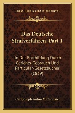 portada Das Deutsche Strafverfahren, Part 1: In Der Fortbildung Durch Gerichts-Gebrauch Und Particular-Gesetzbucher (1839) (in German)