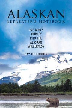 portada The Alaskan Retreater's Notebook: One Man's Journey Into the Alaskan Wilderness (en Inglés)