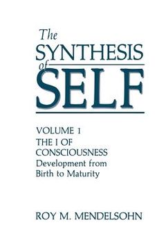 portada The Synthesis of Self: Volume 1 the I of Consciousness Development from Birth to Maturity (en Inglés)
