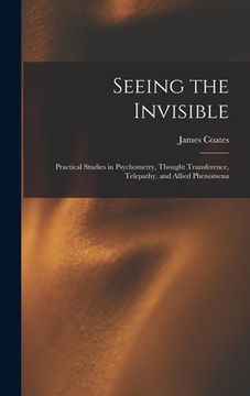 portada Seeing the Invisible: Practical Studies in Psychometry, Thought Transference, Telepathy, and Allied Phenomena (in English)