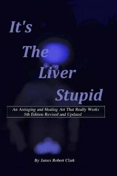 portada Its the Liver Stupid 5th edition: An Antiaging and Healing Art That Really Works (in English)
