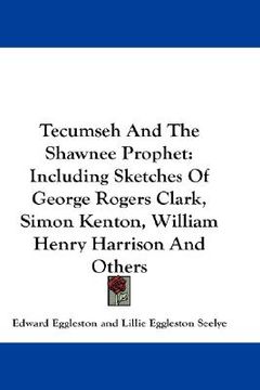 portada tecumseh and the shawnee prophet: including sketches of george rogers clark, simon kenton, william henry harrison and others (en Inglés)