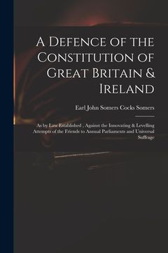 portada A Defence of the Constitution of Great Britain & Ireland: as by Law Established, Against the Innovating & Levelling Attempts of the Friends to Annual (en Inglés)