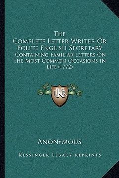 portada the complete letter writer or polite english secretary the complete letter writer or polite english secretary: containing familiar letters on the most