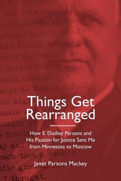 portada Things Get Rearranged: How E. Dudley Parsons and His Passion for Justice Sent Me from Minnesota to Moscow (in English)