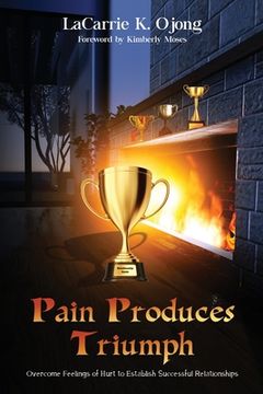 portada Pain Produces Triumph: Overcome Feelings of Hurt to Establish Successful Relationships (in English)