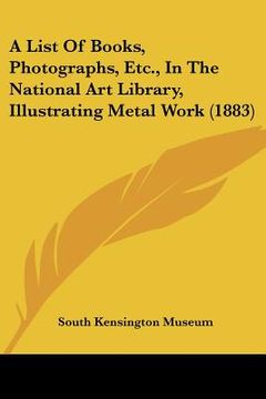 portada a list of books, photographs, etc., in the national art library, illustrating metal work (1883) (en Inglés)