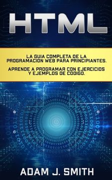 HTML: La guía completa de la programación Web para principiantes. Aprende a programar con ejercicios y ejemplos de código.