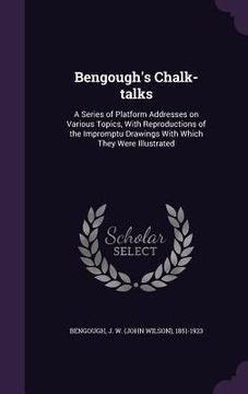portada Bengough's Chalk-talks: A Series of Platform Addresses on Various Topics, With Reproductions of the Impromptu Drawings With Which They Were Il (en Inglés)