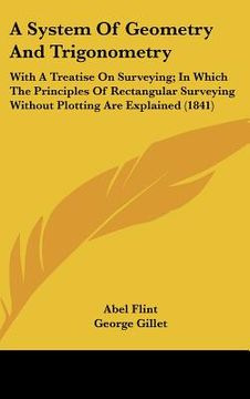 portada a   system of geometry and trigonometry: with a treatise on surveying; in which the principles of rectangular surveying without plotting are explained