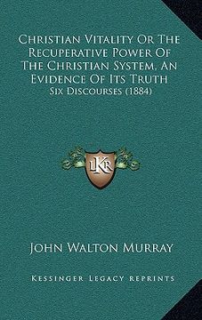 portada christian vitality or the recuperative power of the christian system, an evidence of its truth: six discourses (1884) (in English)
