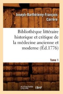 portada Bibliothèque Littéraire Historique Et Critique de la Médecine Ancienne Et Moderne. Tome 1 (Éd.1776) (en Francés)