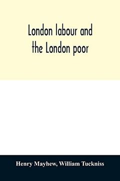 portada London Labour and the London Poor; A Cyclopædia of the Condition and Earnings of Those That Will Work, Those That Cannot Work, and Those That Will not Work 