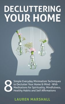 portada Decluttering Your Home: 8 Simple Everyday Minimalism Techniques to Declutter Your Home & Mind - With Meditations for Spirituality, Mindfulness (en Inglés)