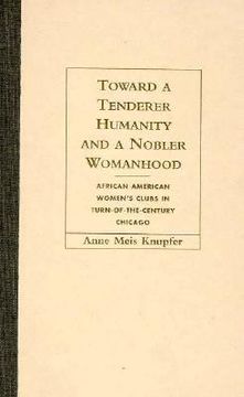 portada toward a tenderer humanity and a nobler womanhood: african american women's clubs in turn-of-the-century chicago (in English)