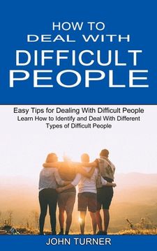 portada How to Deal With Difficult People: Learn How to Identify and Deal With Different Types of Difficult People (Easy Tips for Dealing With Difficult Peopl (in English)