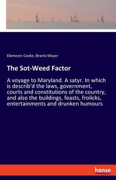 portada The Sot-Weed Factor: A voyage to Maryland. A satyr. In which is describ'd the laws, government, courts and constitutions of the country, an (en Inglés)