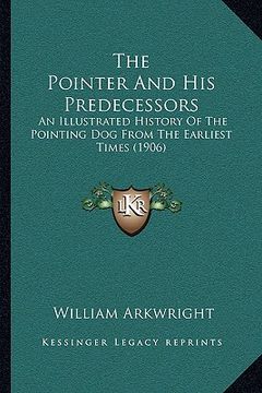 portada the pointer and his predecessors: an illustrated history of the pointing dog from the earliest times (1906) (en Inglés)