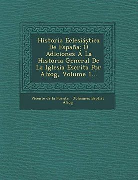 portada Historia Eclesiastica de Espana: O Adiciones a la Historia General de la Iglesia Escrita por Alzog, Volume 1.
