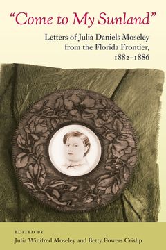 portada Come to My Sunland: Letters of Julia Daniels Moseley from the Florida Frontier, 1882-1886 (in English)