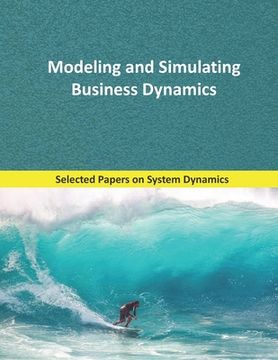 portada Modeling and Simulating Business Dynamics: Selected papers on System Dynamics. A book written by experts for beginners.