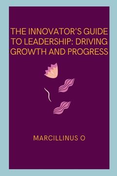 portada The Innovator's Guide to Leadership: Driving Growth and Progress (en Inglés)