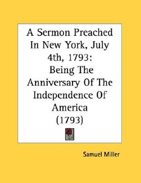 portada a sermon preached in new york, july 4th, 1793: being the anniversary of the independence of america (1793) (en Inglés)