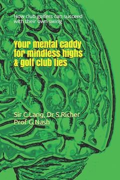 portada Your mental caddy for mindless highs & golf club lies: How club golfers can succeed with their swing