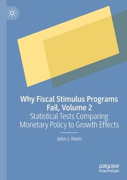 portada Why Fiscal Stimulus Programs Fail, Volume 2: Statistical Tests Comparing Monetary Policy to Growth Effects (en Inglés)