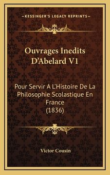 portada Ouvrages Inedits D'Abelard V1: Pour Servir A L'Histoire De La Philosophie Scolastique En France (1836) (en Francés)