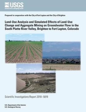 portada Land-Use Analysis and Simulated Effects of Land-Use Change and Aggregate Mining on Groundwater Flow in the South Platte River Valley, Brighton to Fort
